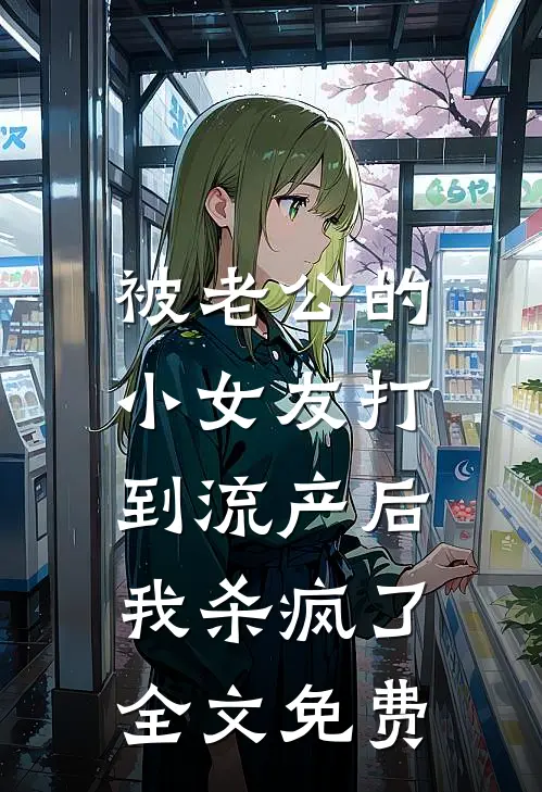 被老公的小女友打到流产后，我杀疯了全文免费