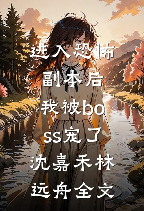 进入恐怖副本后，我被boss宠了沈嘉禾林远舟全文