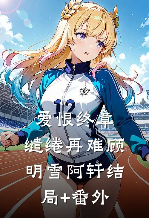 爱恨终章，缱绻再难顾明雪阿轩结局+番外