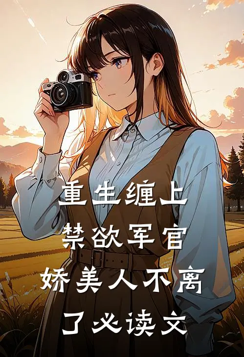 重生缠上禁欲军官,娇美人不离了必读文