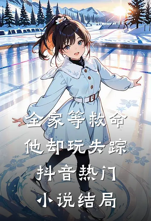 全家等救命，他却玩失踪抖音热门小说结局