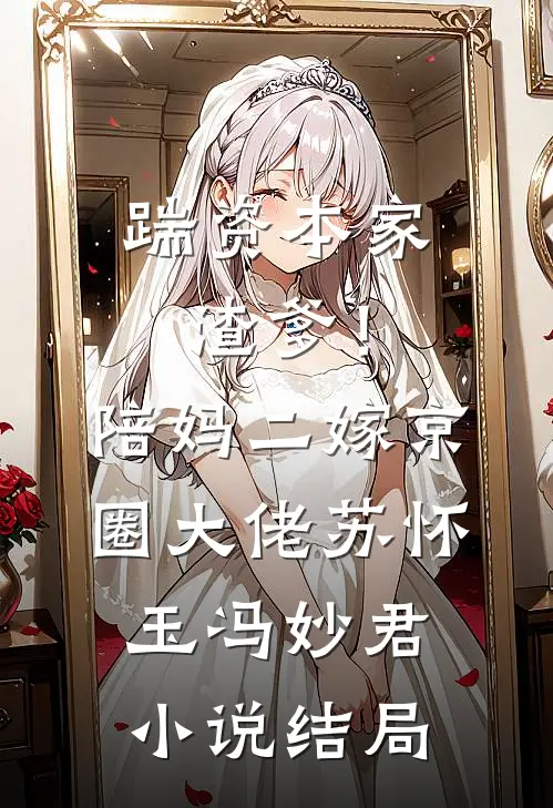 踹资本家渣爹！陪妈二嫁京圈大佬苏怀玉冯妙君小说结局