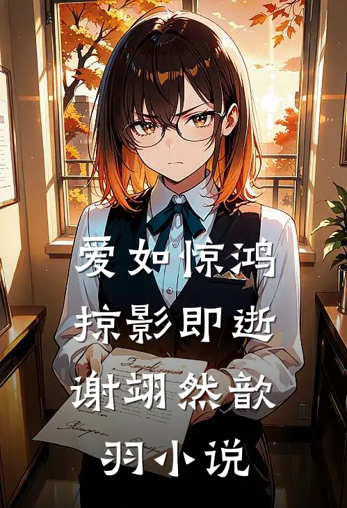 爱如惊鸿，掠影即逝谢翊然歆羽小说