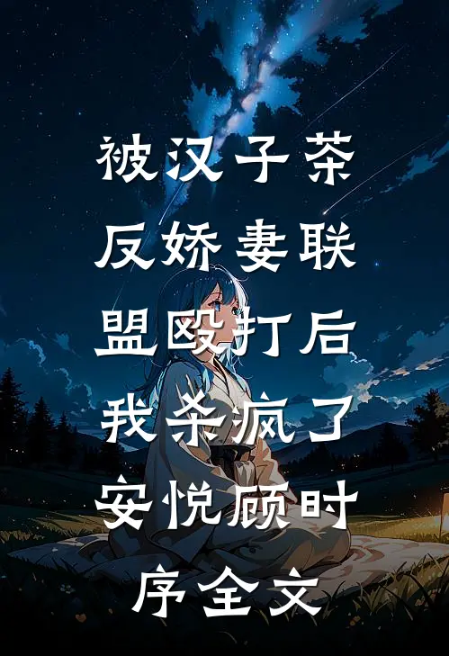 被汉子茶反娇妻联盟殴打后，我杀疯了安悦顾时序全文