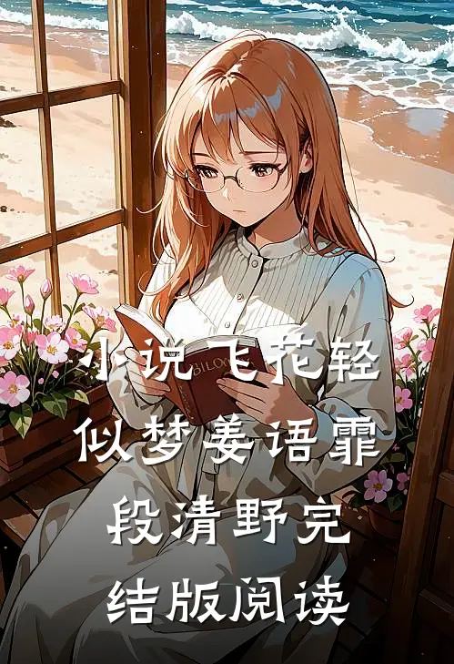 小说飞花轻似梦姜语霏段清野完结版阅读
