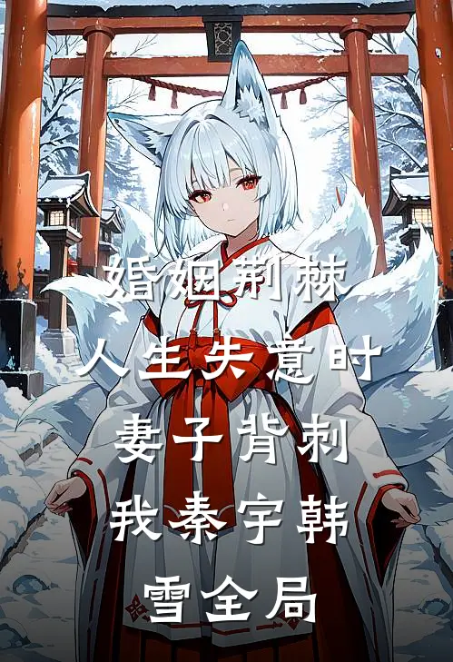 婚姻荆棘：人生失意时，妻子背刺我秦宇韩雪全局