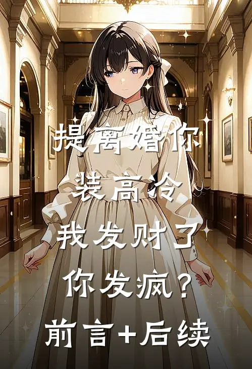 提离婚你装高冷，我发财了你发疯？前言+后续