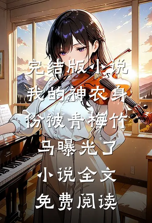 完结版小说我的神农身份被青梅竹马曝光了小说全文免费阅读