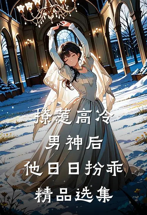 撩惹高冷男神后，他日日扮乖精品选集