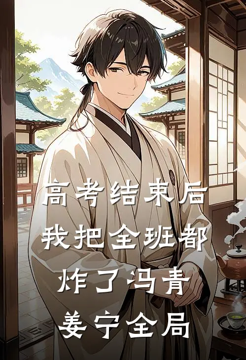 高考结束后，我把全班都炸了冯青姜宁全局