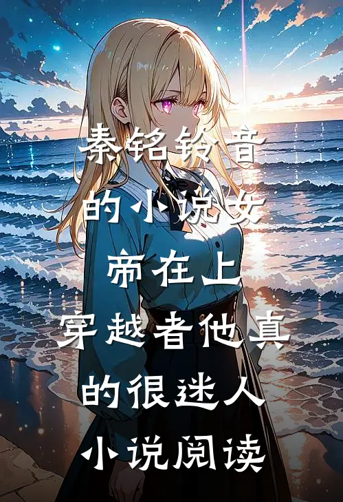 秦铭铃音的小说女帝在上，穿越者他真的很迷人小说阅读