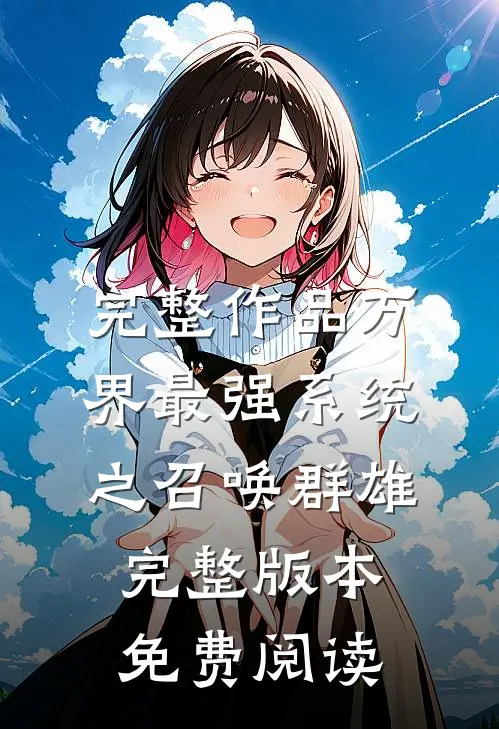 完整作品万界最强系统之召唤群雄完整版本免费阅读