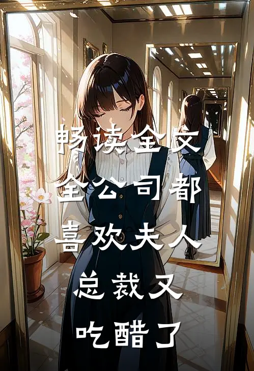 畅读全文全公司都喜欢夫人，总裁又吃醋了