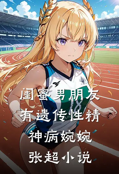 闺蜜男朋友有遗传性精神病婉婉张超小说