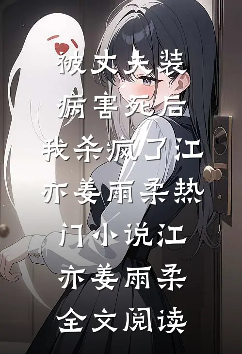 被丈夫装病害死后，我杀疯了江亦姜雨柔热门小说（江亦姜雨柔）全文阅读