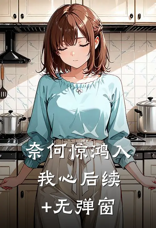 奈何惊鸿入我心后续+无弹窗