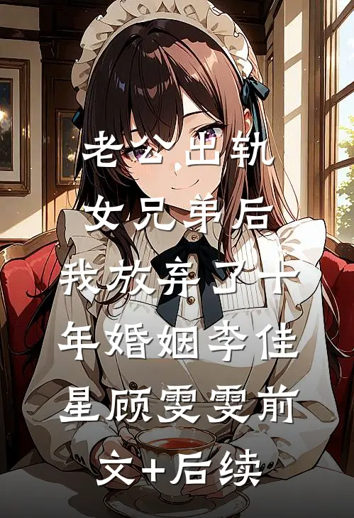老公出轨女兄弟后，我放弃了十年婚姻李佳星顾雯雯前文+后续