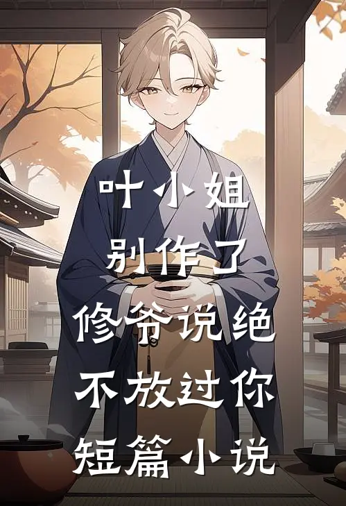 叶小姐别作了，修爷说绝不放过你短篇小说