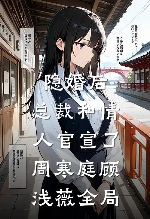 隐婚后，总裁和情人官宣了周寒庭顾浅薇全局
