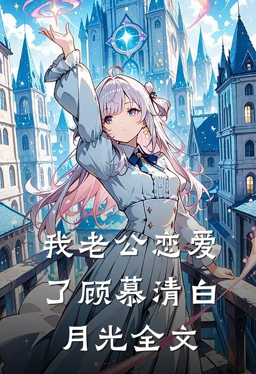 我老公恋爱了顾慕清白月光全文