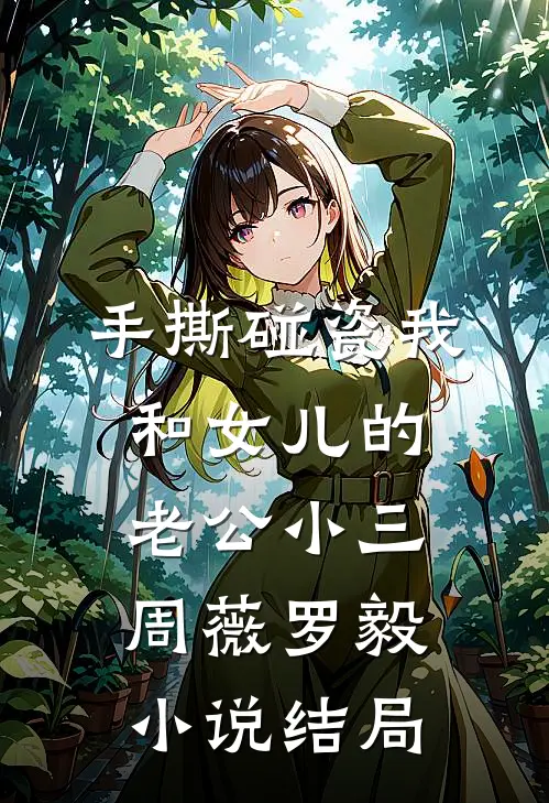 手撕碰瓷我和女儿的老公小三周薇罗毅小说结局