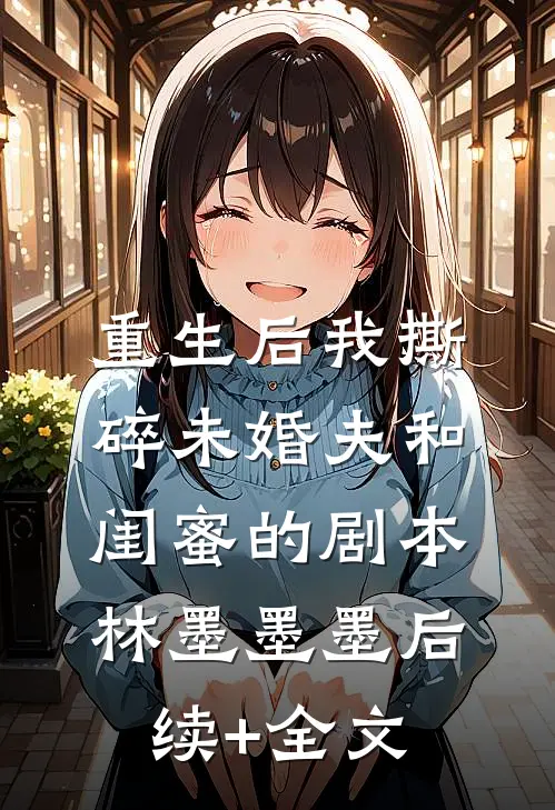 重生后我撕碎未婚夫和闺蜜的剧本林墨墨墨后续+全文