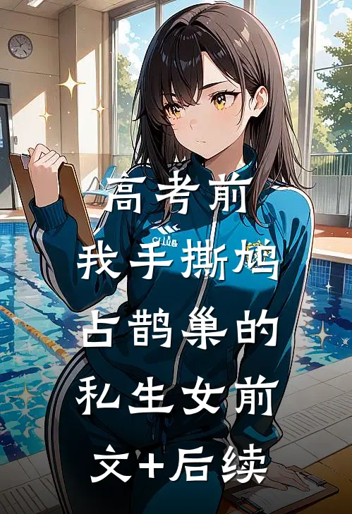 高考前，我手撕鸠占鹊巢的私生女前文+后续
