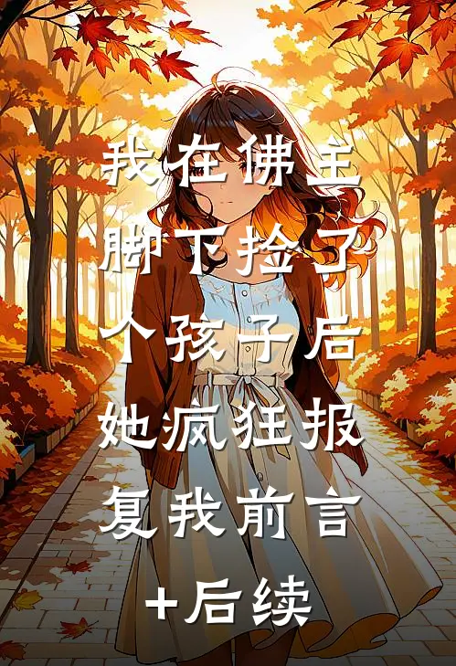我在佛主脚下捡了个孩子后，她疯狂报复我前言+后续