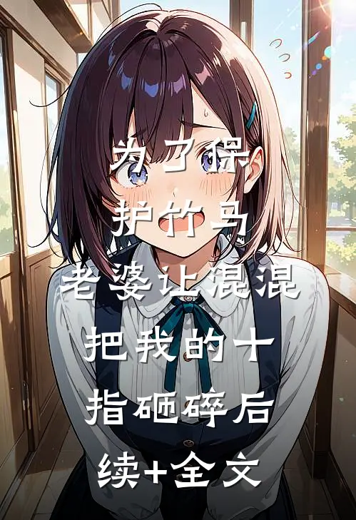 为了保护竹马，老婆让混混把我的十指砸碎后续+全文