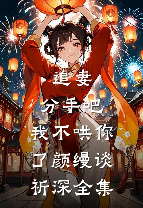 追妻：分手吧，我不哄你了颜缦谈祈深 全集