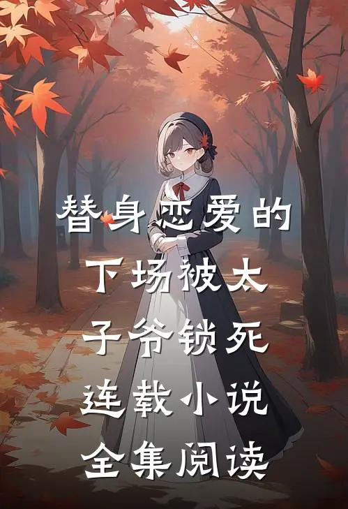 替身恋爱的下场被太子爷锁死连载小说全集阅读