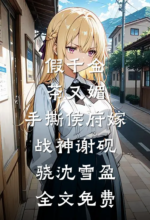 假千金茶又媚，手撕侯府嫁战神谢砚骁沈雪盈全文免费