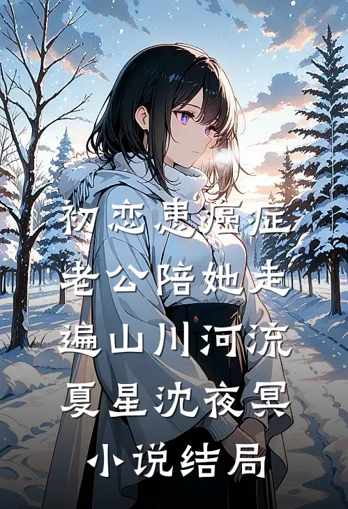 初恋患癌症，老公陪她走遍山川河流夏星沈夜冥小说结局