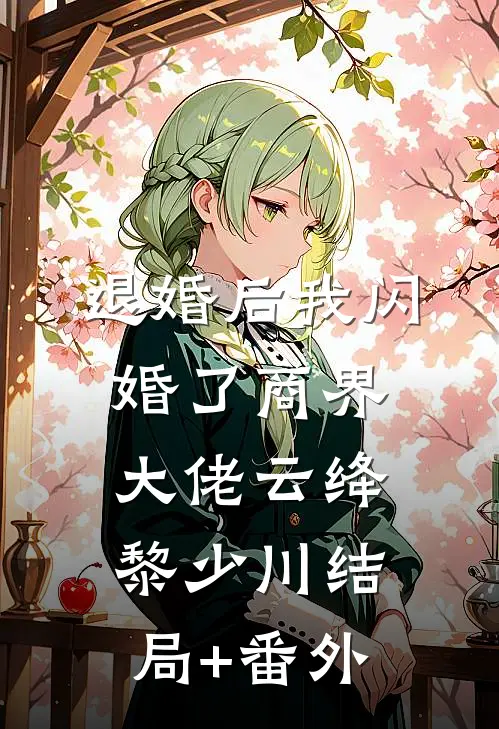 退婚后我闪婚了商界大佬云绛黎少川结局+番外