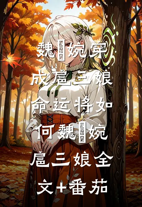 魏嬿婉穿成扈三娘，命运将如何魏嬿婉扈三娘全文+番茄
