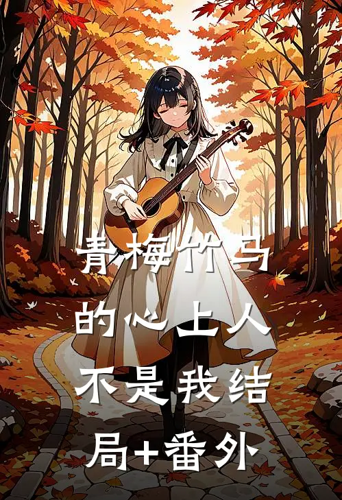 青梅竹马的心上人不是我结局+番外