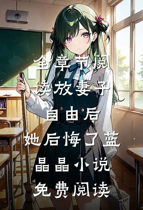 全章节阅读放妻子自由后,她后悔了蓝晶晶小说免费阅读