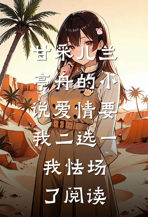 甘采儿兰亭舟的小说爱情要我二选一，我怯场了阅读