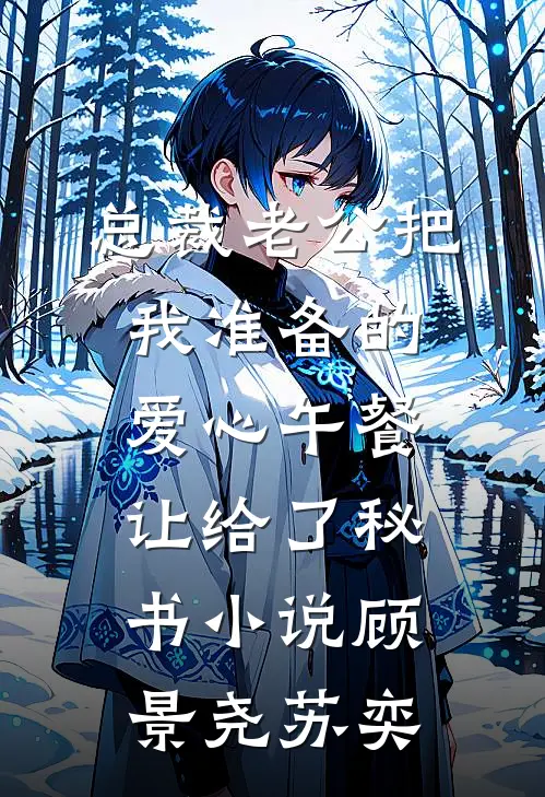 总裁老公把我准备的爱心午餐，让给了秘书小说顾景尧苏奕