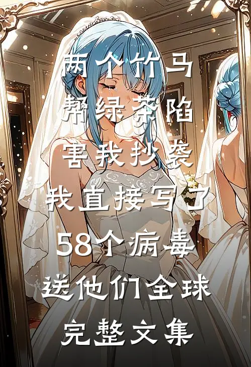 两个竹马帮绿茶陷害我抄袭，我直接写了58个病毒送他们全球完整文集