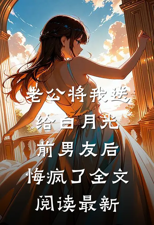 老公将我送给白月光前男友后，悔疯了全文阅读最新