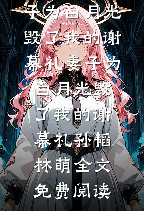 全本小说妻子为白月光毁了我的谢幕礼妻子为白月光毁了我的谢幕礼孙韬林萌全文免费阅读