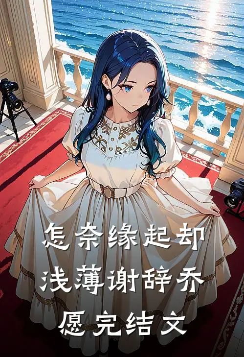 怎奈缘起却浅薄谢辞乔愿完结文
