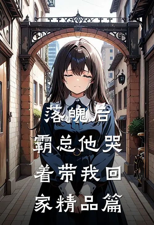 落魄后,霸总他哭着带我回家精品篇