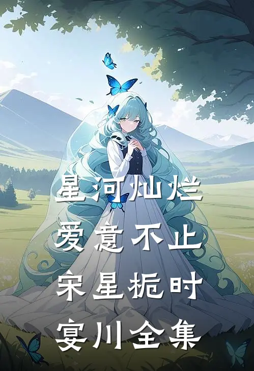星河灿烂，爱意不止宋星栀时宴川全集