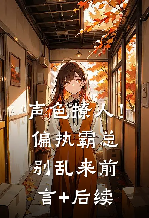 声色撩人！偏执霸总别乱来前言+后续