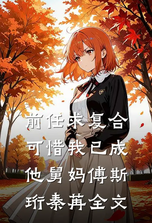 前任求复合，可惜我已成他舅妈傅斯珩秦苒全文