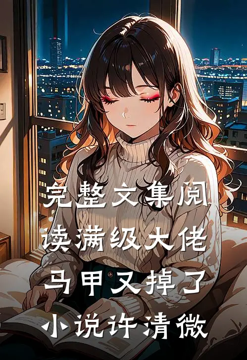 完整文集阅读满级大佬马甲又掉了小说许清微