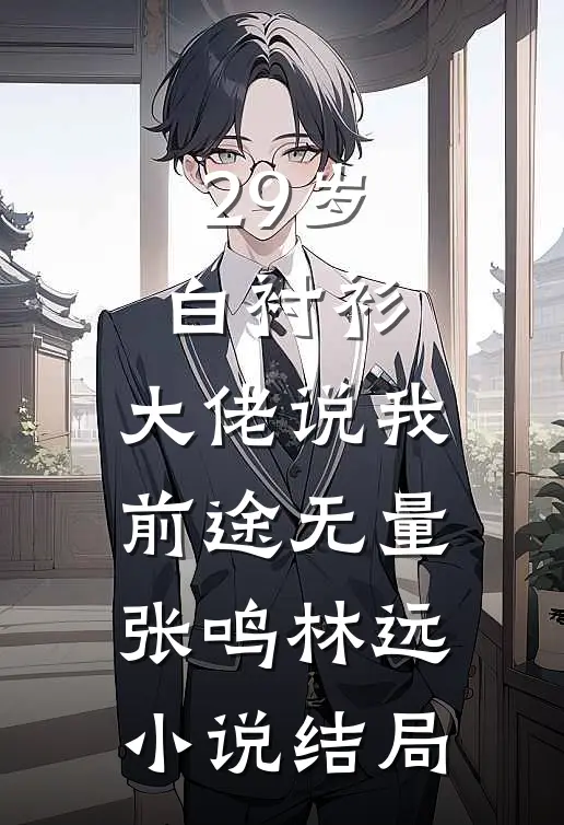 29岁白衬衫，大佬说我前途无量张鸣林远小说结局