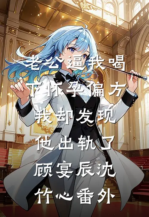 老公逼我喝下怀孕偏方，我却发现他出轨了顾宴辰沈竹心 番外